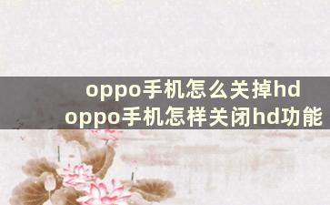 oppo手机怎么关掉hd oppo手机怎样关闭hd功能